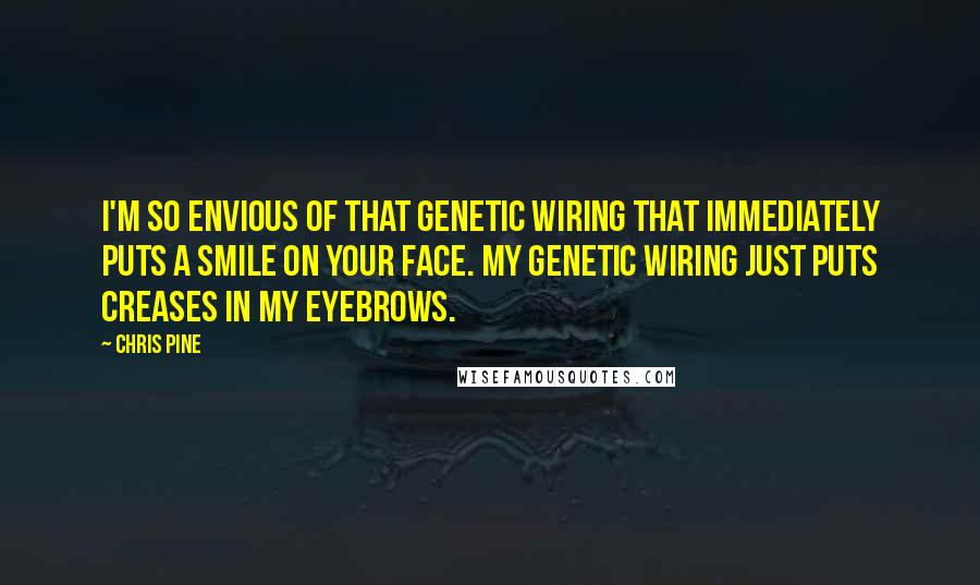 Chris Pine Quotes: I'm so envious of that genetic wiring that immediately puts a smile on your face. My genetic wiring just puts creases in my eyebrows.