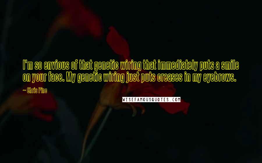 Chris Pine Quotes: I'm so envious of that genetic wiring that immediately puts a smile on your face. My genetic wiring just puts creases in my eyebrows.