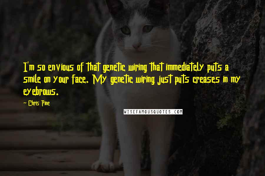 Chris Pine Quotes: I'm so envious of that genetic wiring that immediately puts a smile on your face. My genetic wiring just puts creases in my eyebrows.