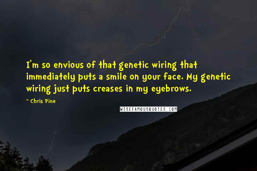 Chris Pine Quotes: I'm so envious of that genetic wiring that immediately puts a smile on your face. My genetic wiring just puts creases in my eyebrows.