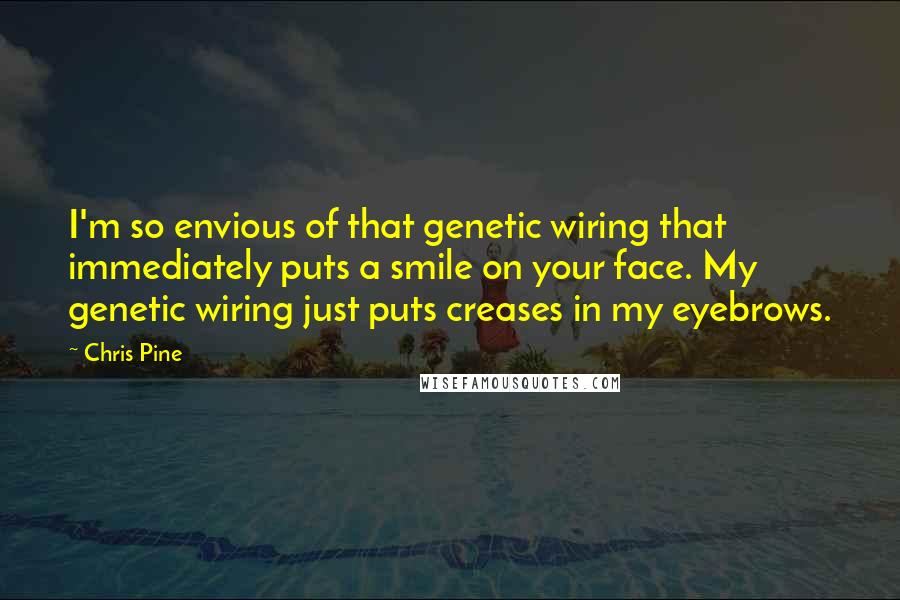 Chris Pine Quotes: I'm so envious of that genetic wiring that immediately puts a smile on your face. My genetic wiring just puts creases in my eyebrows.