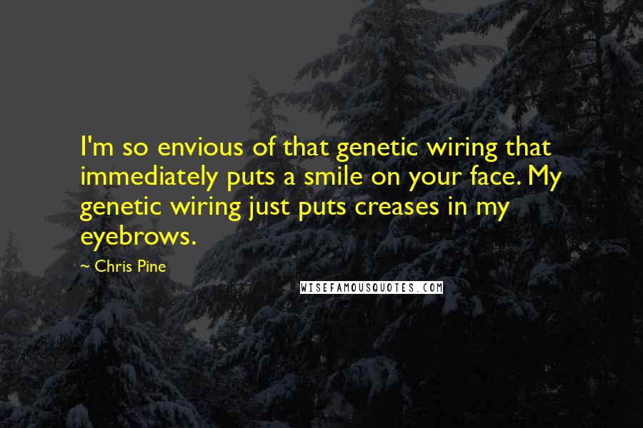 Chris Pine Quotes: I'm so envious of that genetic wiring that immediately puts a smile on your face. My genetic wiring just puts creases in my eyebrows.