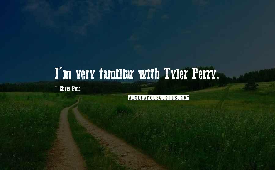 Chris Pine Quotes: I'm very familiar with Tyler Perry.