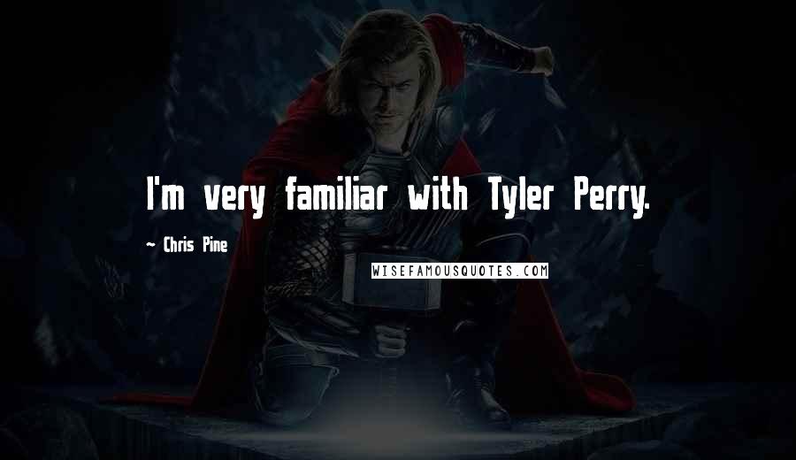 Chris Pine Quotes: I'm very familiar with Tyler Perry.