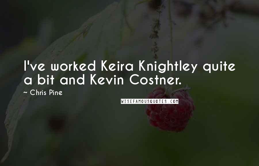 Chris Pine Quotes: I've worked Keira Knightley quite a bit and Kevin Costner.