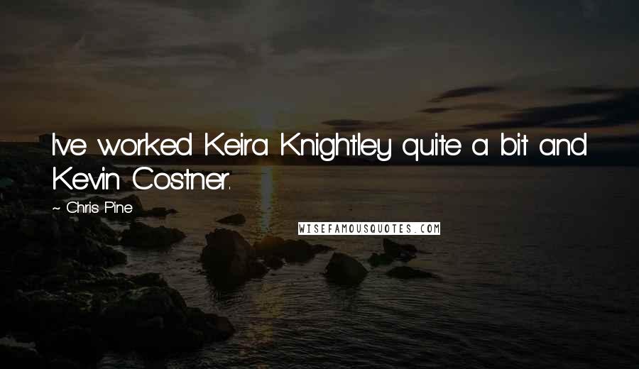 Chris Pine Quotes: I've worked Keira Knightley quite a bit and Kevin Costner.