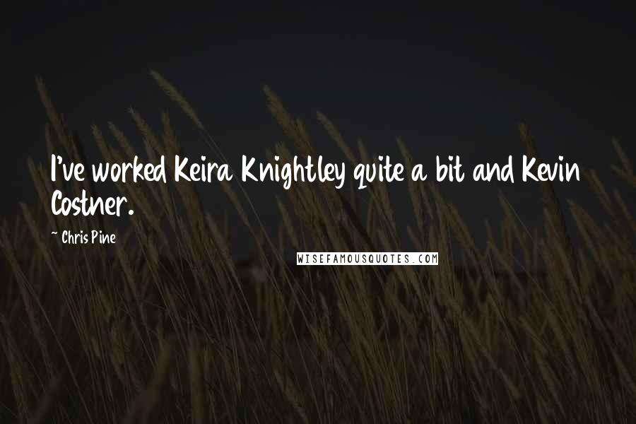 Chris Pine Quotes: I've worked Keira Knightley quite a bit and Kevin Costner.