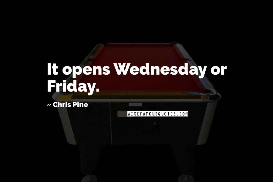 Chris Pine Quotes: It opens Wednesday or Friday.