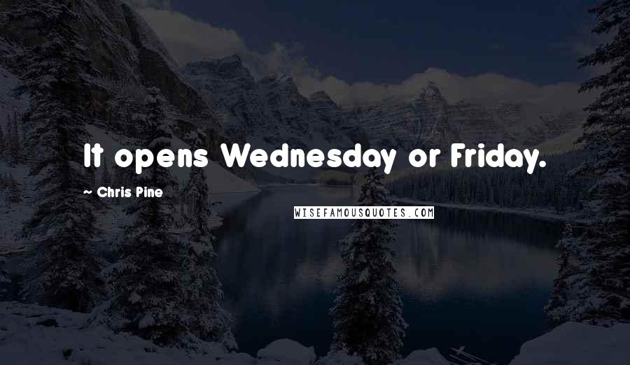 Chris Pine Quotes: It opens Wednesday or Friday.