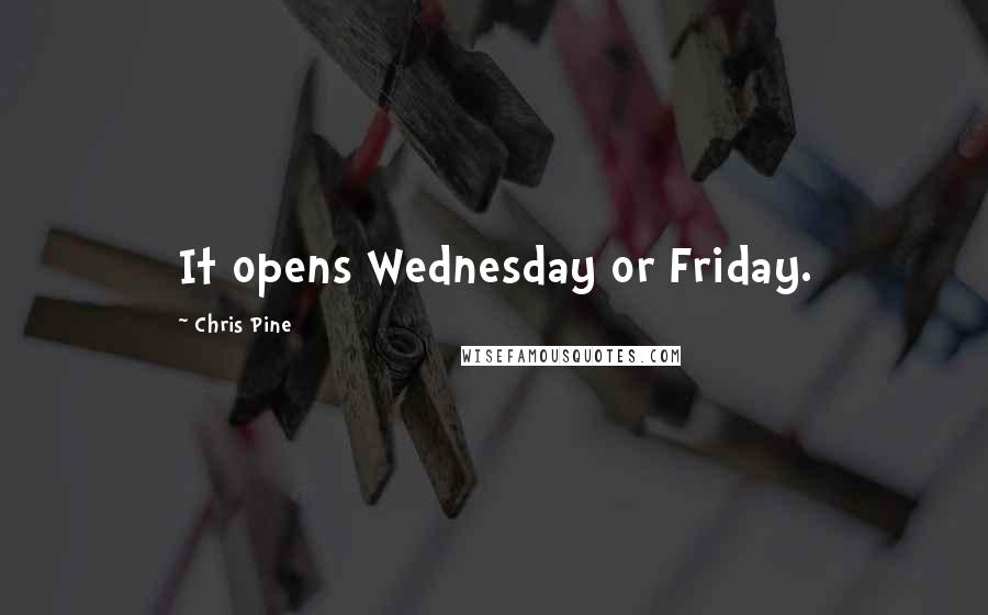 Chris Pine Quotes: It opens Wednesday or Friday.