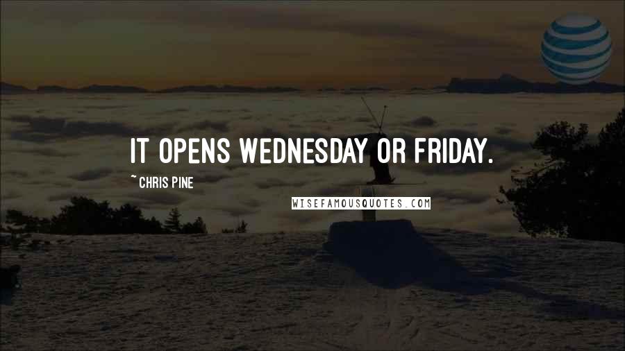 Chris Pine Quotes: It opens Wednesday or Friday.