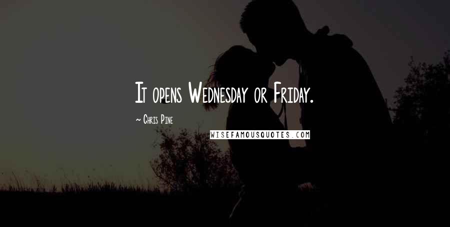 Chris Pine Quotes: It opens Wednesday or Friday.