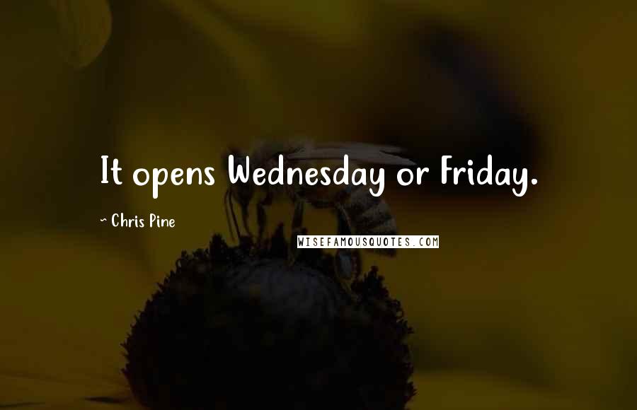 Chris Pine Quotes: It opens Wednesday or Friday.