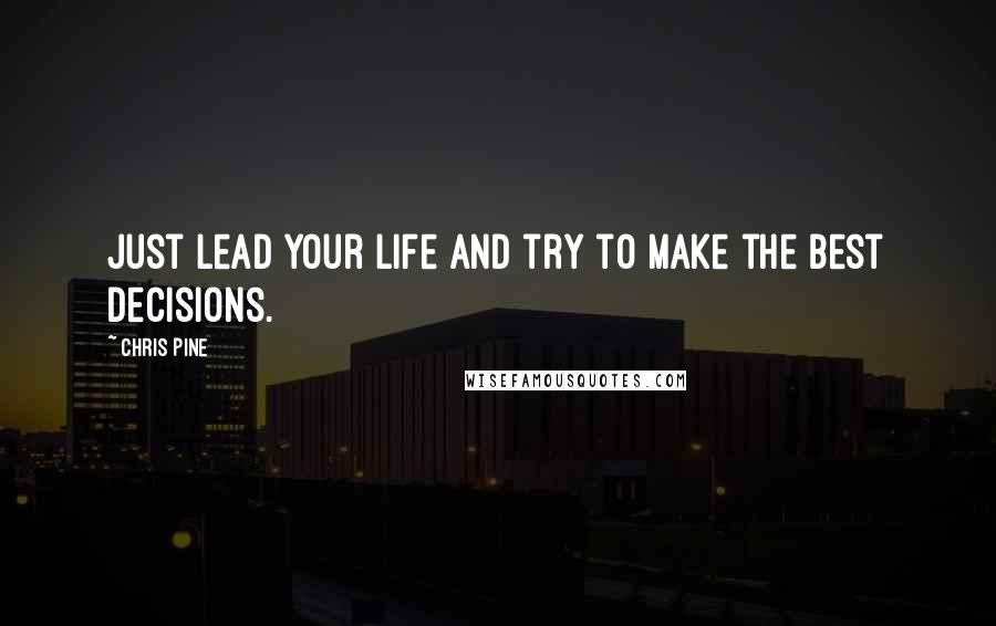 Chris Pine Quotes: Just lead your life and try to make the best decisions.
