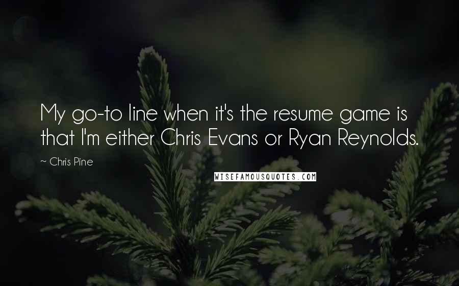 Chris Pine Quotes: My go-to line when it's the resume game is that I'm either Chris Evans or Ryan Reynolds.