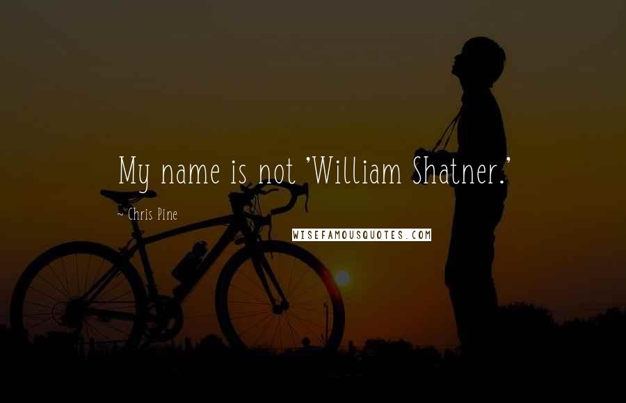 Chris Pine Quotes: My name is not 'William Shatner.'