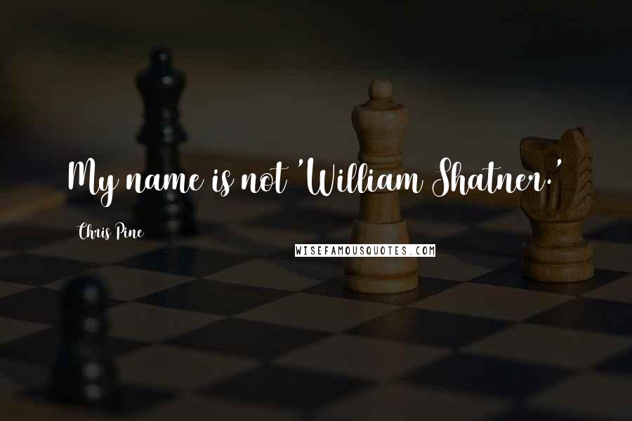 Chris Pine Quotes: My name is not 'William Shatner.'