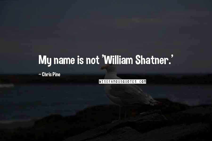 Chris Pine Quotes: My name is not 'William Shatner.'
