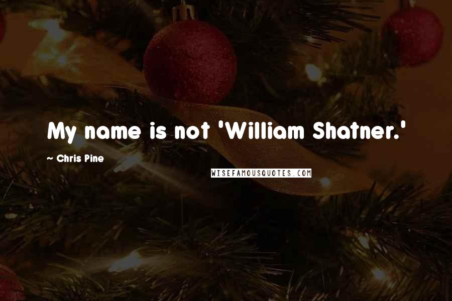 Chris Pine Quotes: My name is not 'William Shatner.'