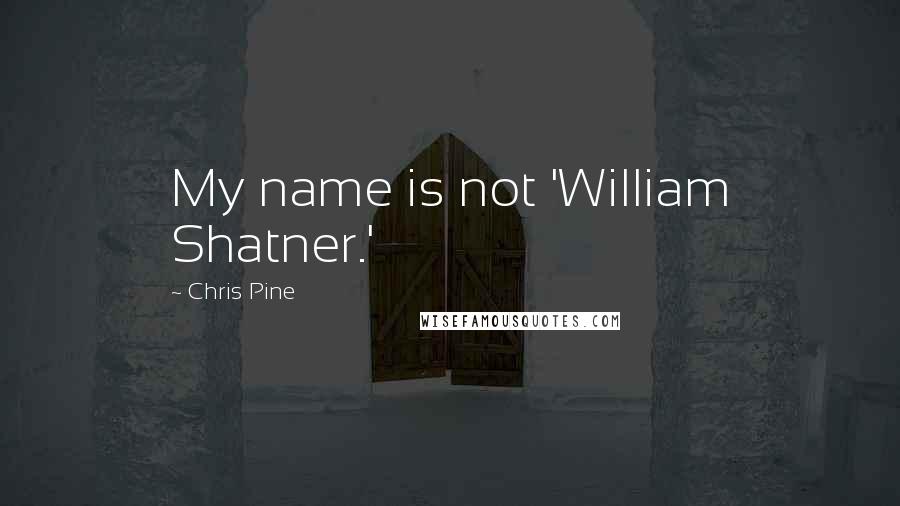 Chris Pine Quotes: My name is not 'William Shatner.'