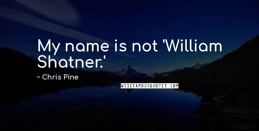 Chris Pine Quotes: My name is not 'William Shatner.'