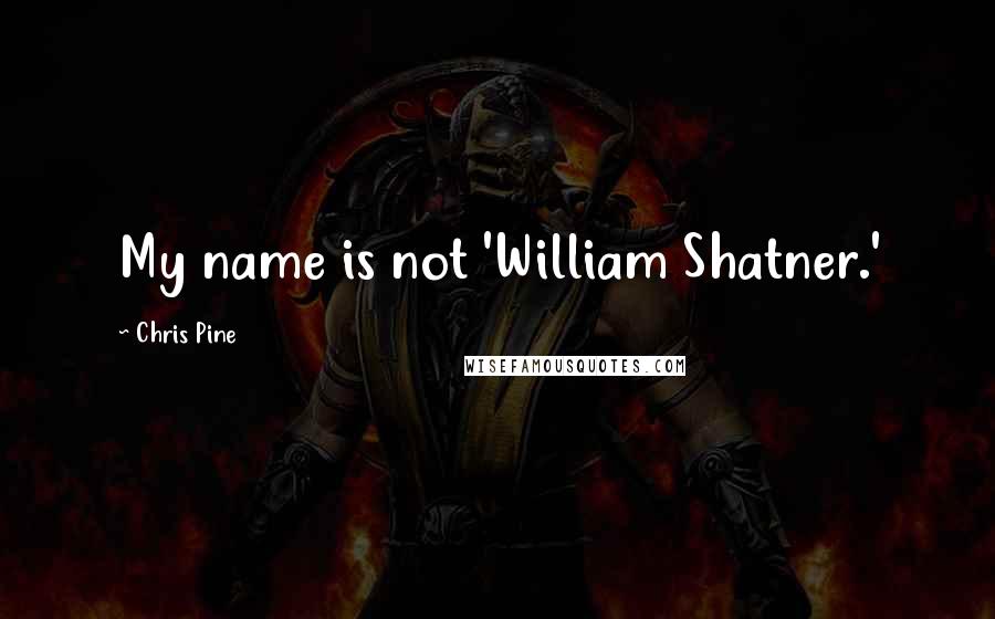 Chris Pine Quotes: My name is not 'William Shatner.'
