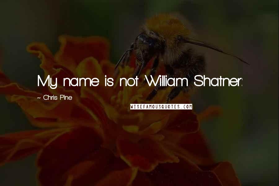 Chris Pine Quotes: My name is not 'William Shatner.'