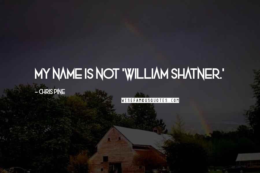 Chris Pine Quotes: My name is not 'William Shatner.'