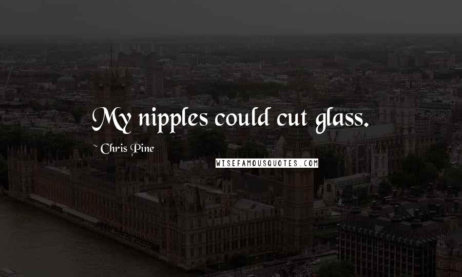 Chris Pine Quotes: My nipples could cut glass.