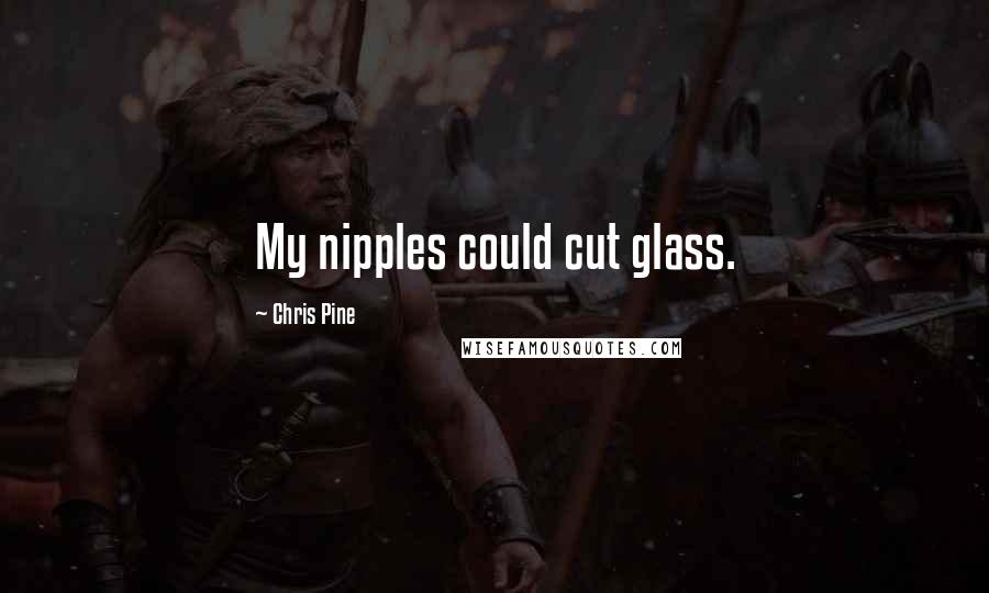 Chris Pine Quotes: My nipples could cut glass.