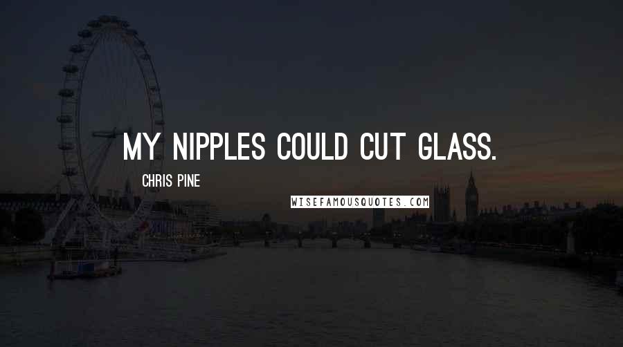 Chris Pine Quotes: My nipples could cut glass.