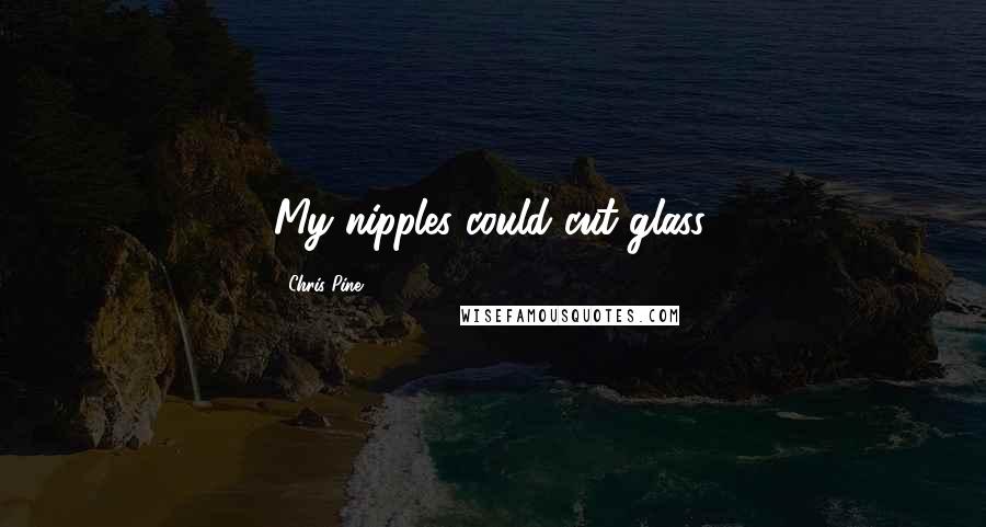 Chris Pine Quotes: My nipples could cut glass.