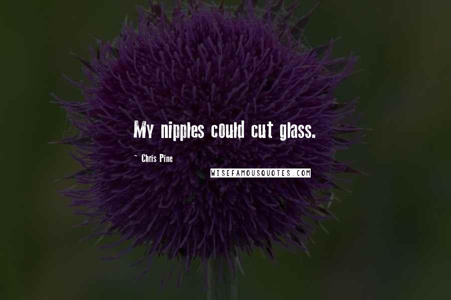 Chris Pine Quotes: My nipples could cut glass.