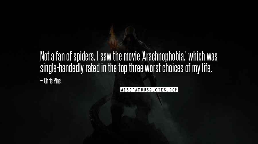 Chris Pine Quotes: Not a fan of spiders. I saw the movie 'Arachnophobia,' which was single-handedly rated in the top three worst choices of my life.
