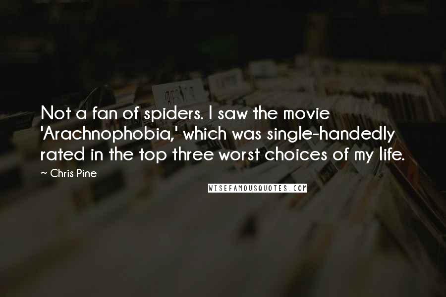 Chris Pine Quotes: Not a fan of spiders. I saw the movie 'Arachnophobia,' which was single-handedly rated in the top three worst choices of my life.