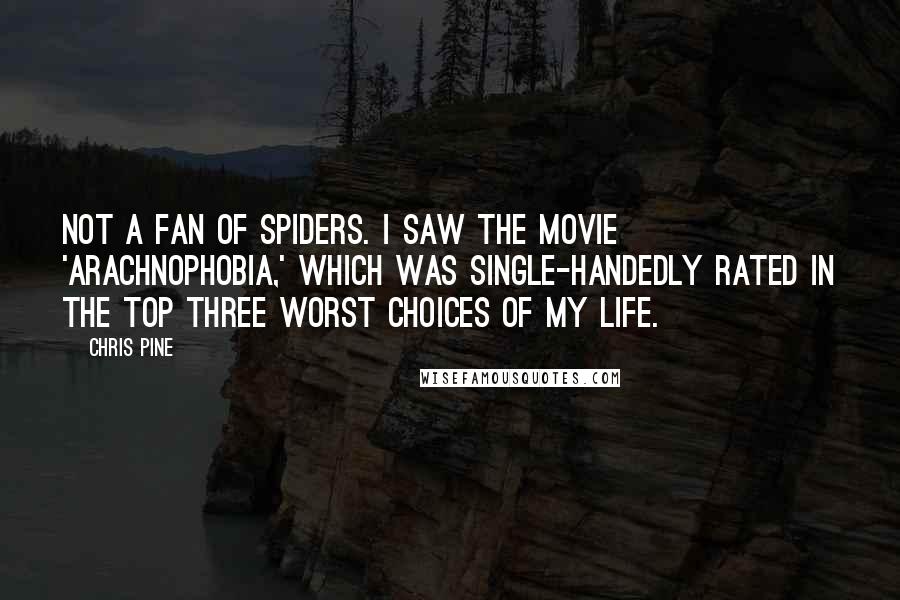 Chris Pine Quotes: Not a fan of spiders. I saw the movie 'Arachnophobia,' which was single-handedly rated in the top three worst choices of my life.