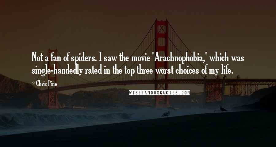 Chris Pine Quotes: Not a fan of spiders. I saw the movie 'Arachnophobia,' which was single-handedly rated in the top three worst choices of my life.