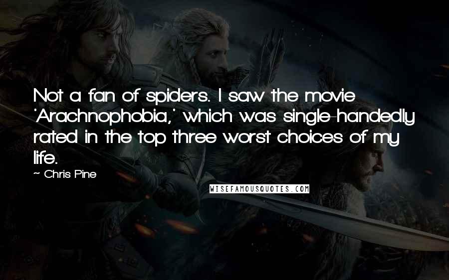 Chris Pine Quotes: Not a fan of spiders. I saw the movie 'Arachnophobia,' which was single-handedly rated in the top three worst choices of my life.