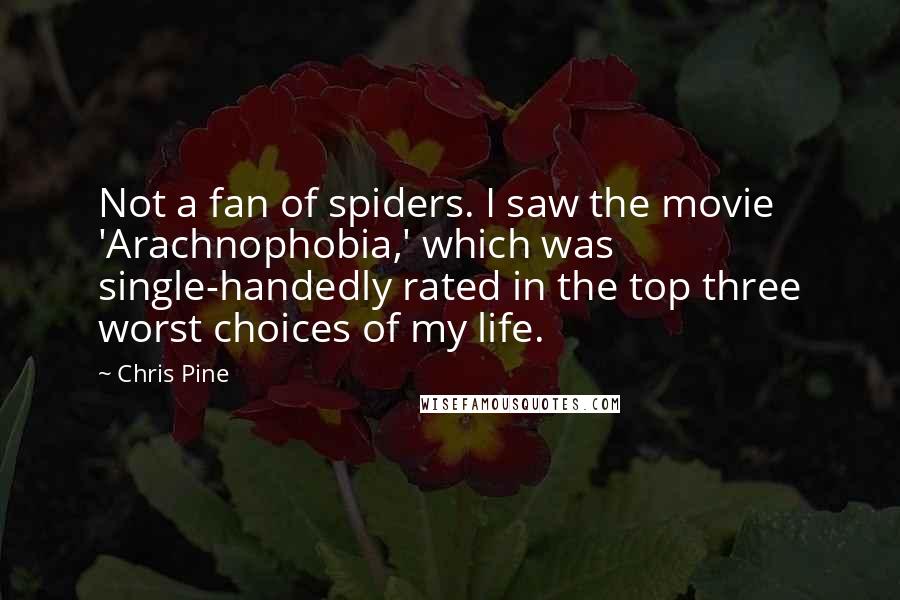 Chris Pine Quotes: Not a fan of spiders. I saw the movie 'Arachnophobia,' which was single-handedly rated in the top three worst choices of my life.