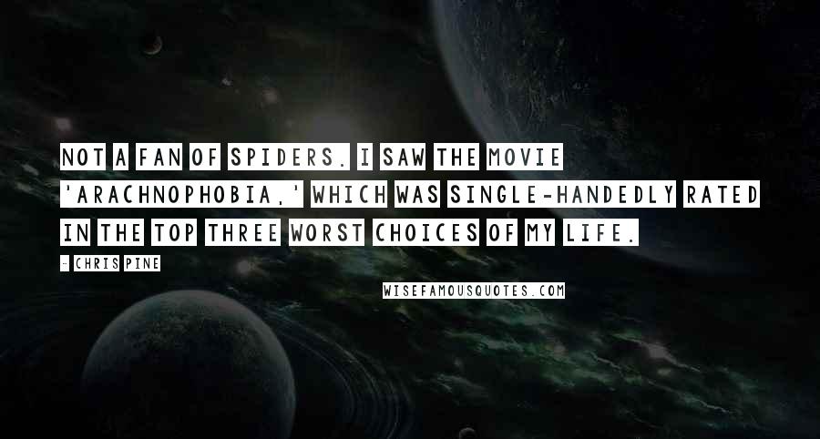 Chris Pine Quotes: Not a fan of spiders. I saw the movie 'Arachnophobia,' which was single-handedly rated in the top three worst choices of my life.