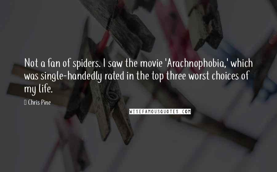 Chris Pine Quotes: Not a fan of spiders. I saw the movie 'Arachnophobia,' which was single-handedly rated in the top three worst choices of my life.