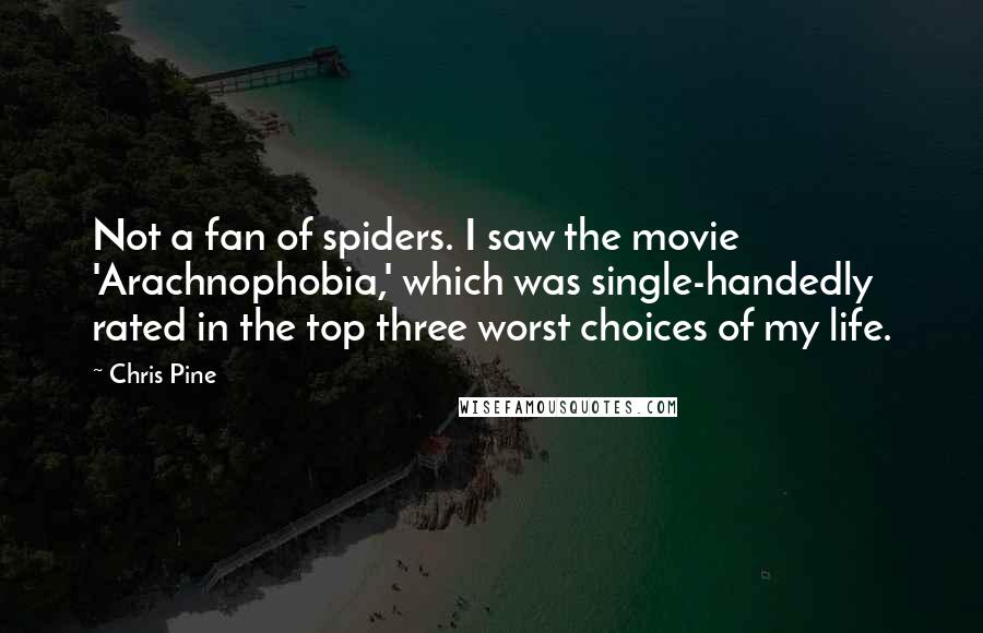 Chris Pine Quotes: Not a fan of spiders. I saw the movie 'Arachnophobia,' which was single-handedly rated in the top three worst choices of my life.