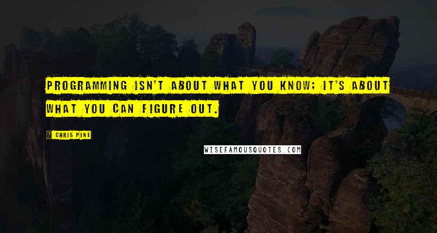 Chris Pine Quotes: Programming isn't about what you know; it's about what you can figure out.