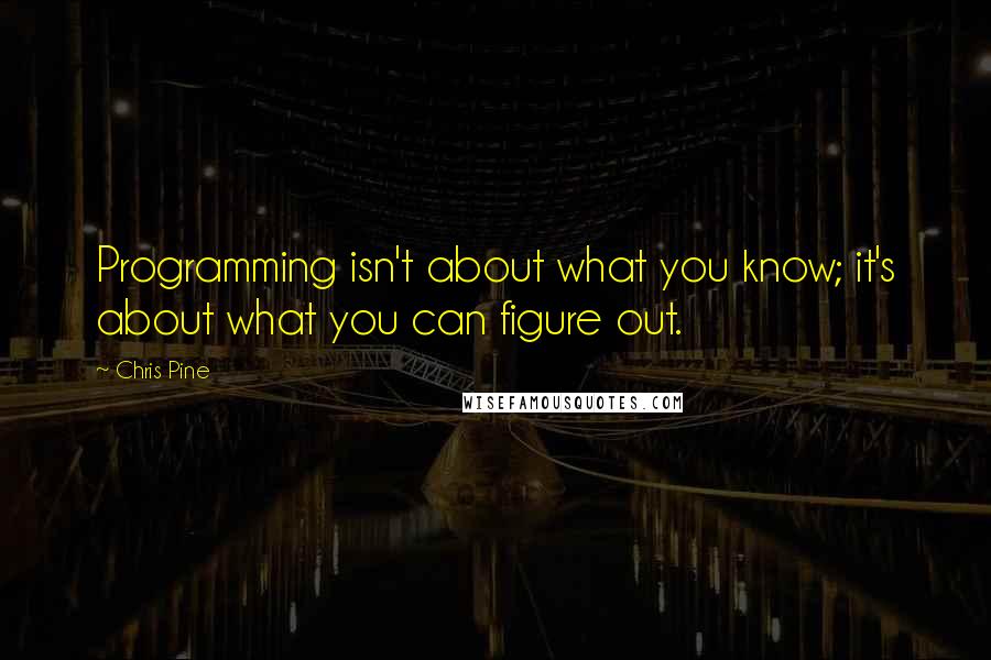 Chris Pine Quotes: Programming isn't about what you know; it's about what you can figure out.