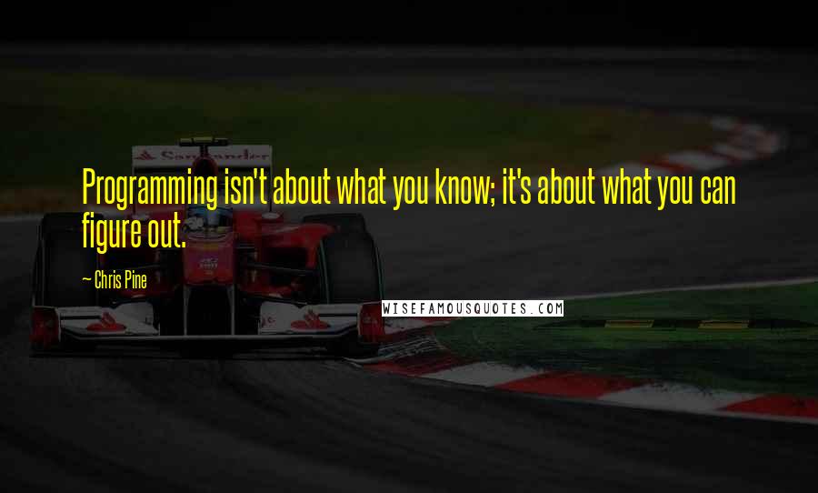 Chris Pine Quotes: Programming isn't about what you know; it's about what you can figure out.
