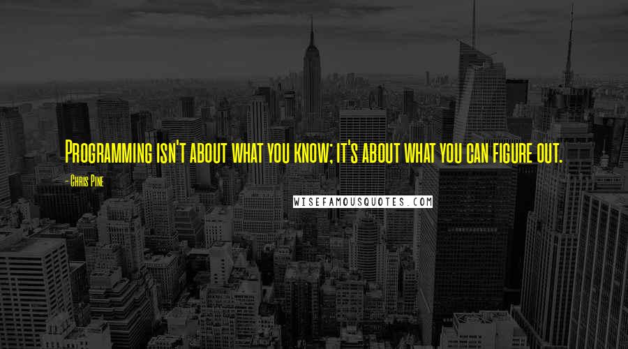 Chris Pine Quotes: Programming isn't about what you know; it's about what you can figure out.