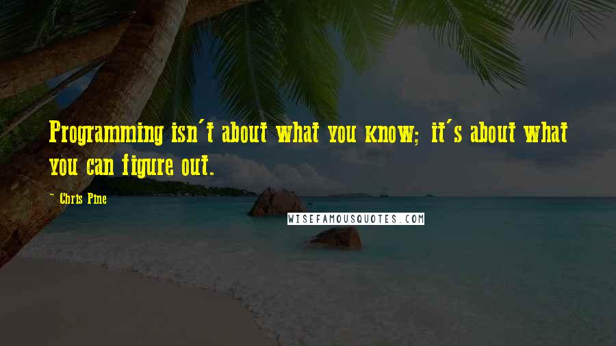 Chris Pine Quotes: Programming isn't about what you know; it's about what you can figure out.