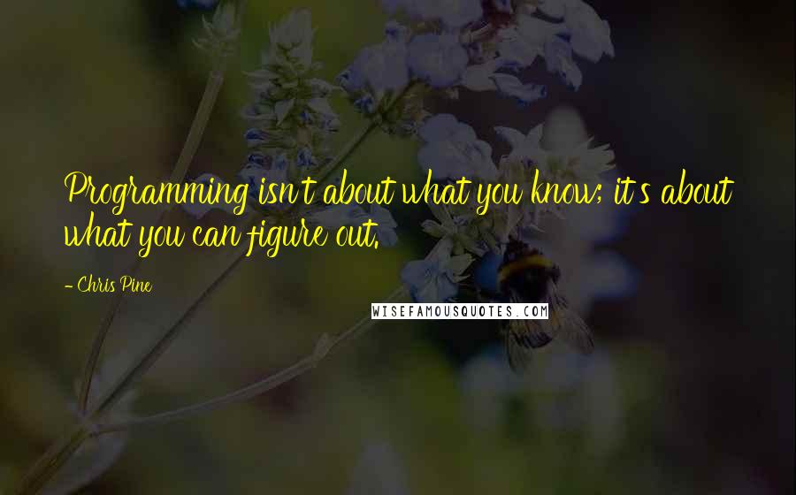 Chris Pine Quotes: Programming isn't about what you know; it's about what you can figure out.