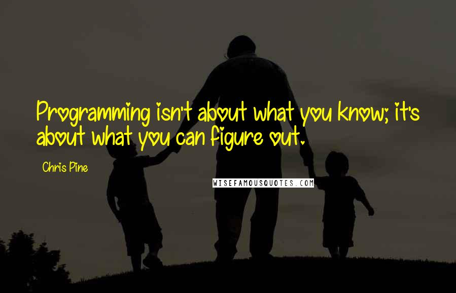 Chris Pine Quotes: Programming isn't about what you know; it's about what you can figure out.