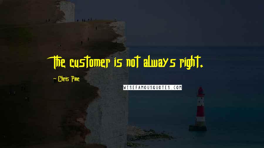Chris Pine Quotes: The customer is not always right.